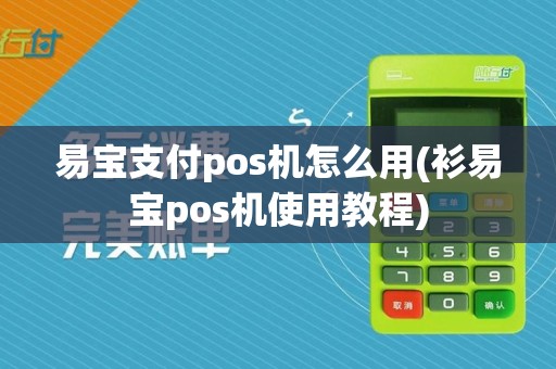易宝支付pos机怎么用(衫易宝pos机使用教程)