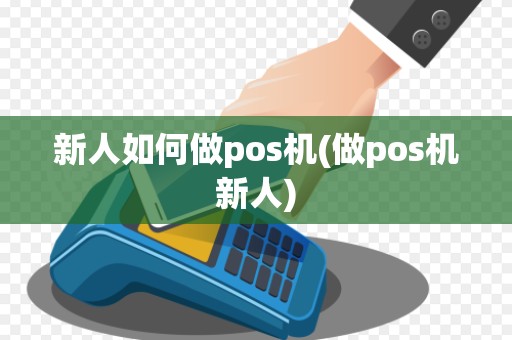 新人如何做pos机(做pos机新人)