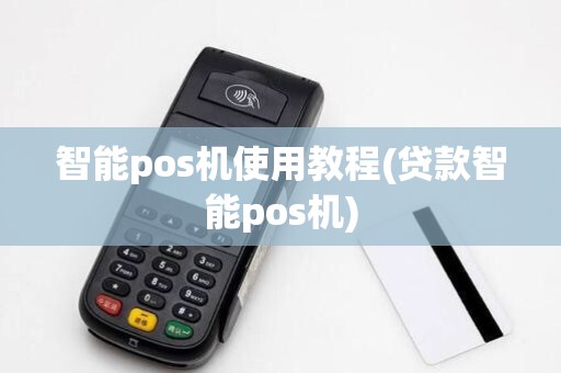 智能pos机使用教程(贷款智能pos机)