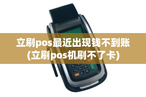 立刷pos最近出现钱不到账(立刷pos机刷不了卡)