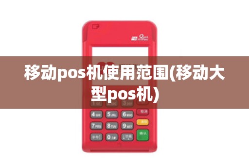 移动pos机使用范围(移动大型pos机)