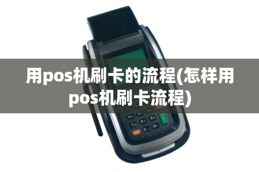 用pos机刷卡的流程(怎样用pos机刷卡流程)