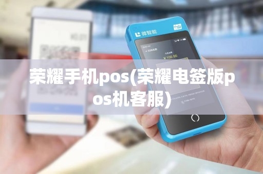 荣耀手机pos(荣耀电签版pos机客服)