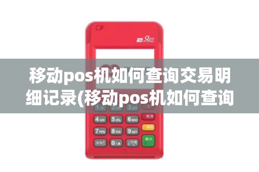移动pos机如何查询交易明细记录(移动pos机如何查询交易明细)