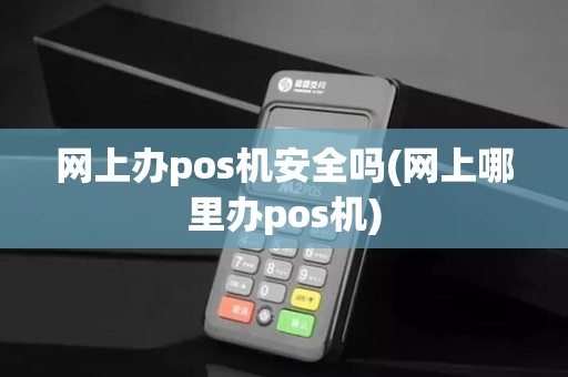 网上办pos机安全吗(网上哪里办pos机)
