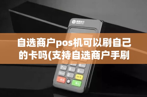 自选商户pos机可以刷自己的卡吗(支持自选商户手刷pos机)