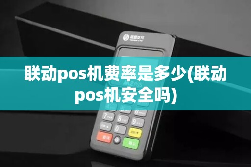 联动pos机费率是多少(联动pos机安全吗)