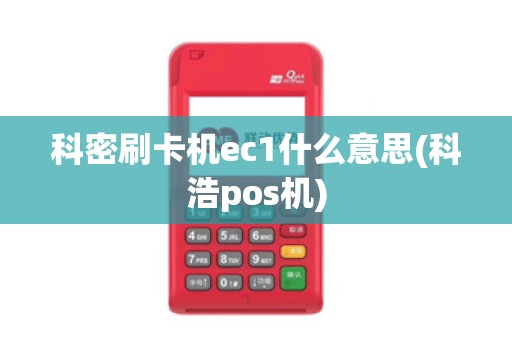 科密刷卡机ec1什么意思(科浩pos机)