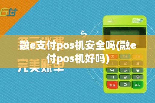 融e支付pos机安全吗(融e付pos机好吗)