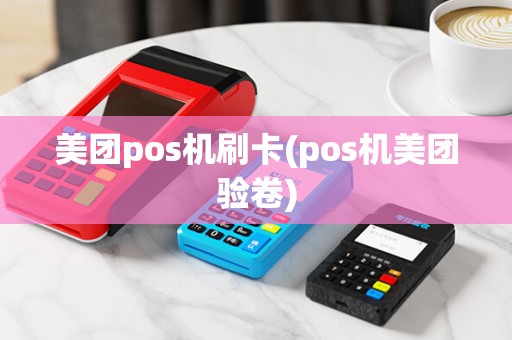 美团pos机刷卡(pos机美团验卷)