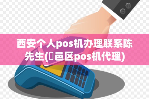 西安个人pos机办理联系陈先生(鄠邑区pos机代理)