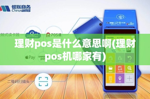 理财pos是什么意思啊(理财pos机哪家有)