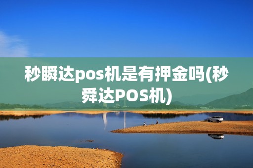 秒瞬达pos机是有押金吗(秒舜达POS机)