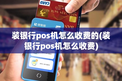 装银行pos机怎么收费的(装银行pos机怎么收费)