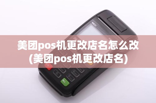 美团pos机更改店名怎么改(美团pos机更改店名)