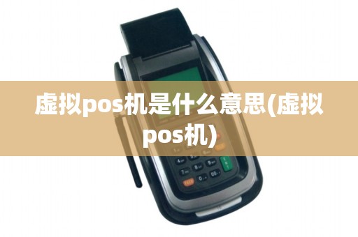 虚拟pos机是什么意思(虚拟pos机)