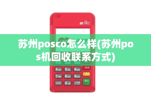 苏州posco怎么样(苏州pos机回收联系方式)