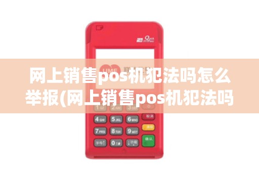 网上销售pos机犯法吗怎么举报(网上销售pos机犯法吗) 网上销售pos机犯法吗怎么举报(网上销售pos机犯法吗)