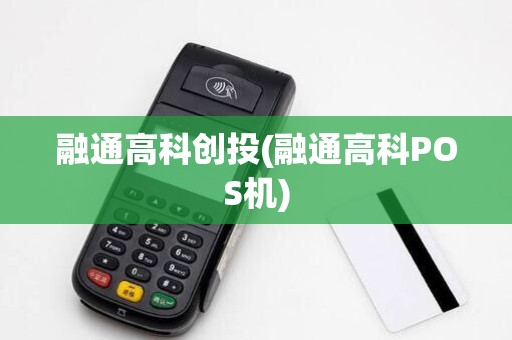融通高科创投(融通高科POS机) 融通高科创投(融通高科POS机)