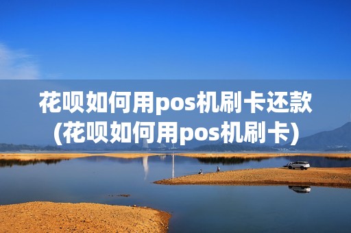 花呗如何用pos机刷卡还款(花呗如何用pos机刷卡) 花呗如何用pos机刷卡还款(花呗如何用pos机刷卡)