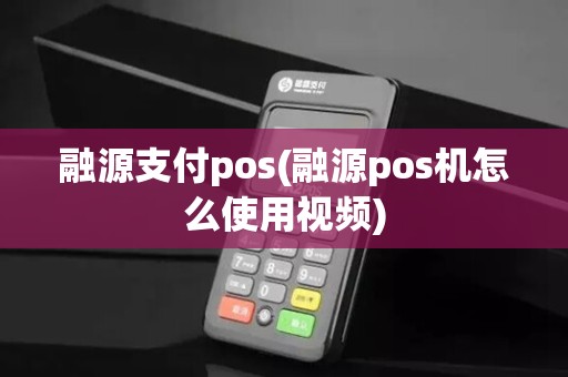 融源支付pos(融源pos机怎么使用视频) 融源支付pos(融源pos机怎么使用视频)