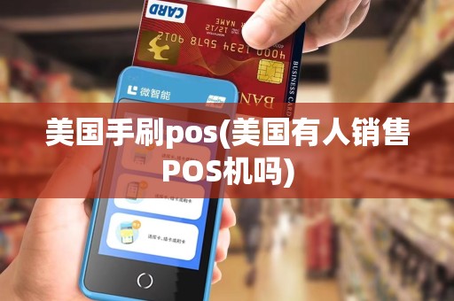 美国手刷pos(美国有人销售POS机吗) 美国手刷pos(美国有人销售POS机吗)