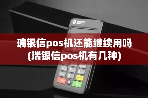 瑞银信pos机还能继续用吗(瑞银信pos机有几种)