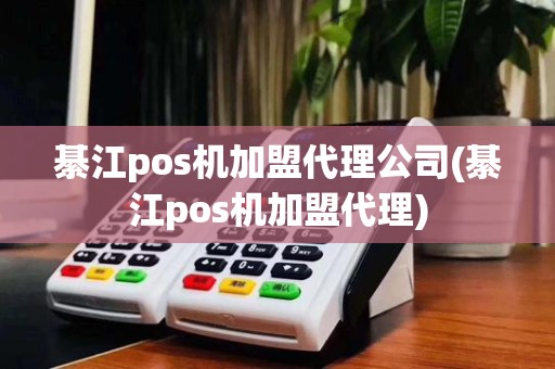 綦江pos机加盟代理公司(綦江pos机加盟代理)