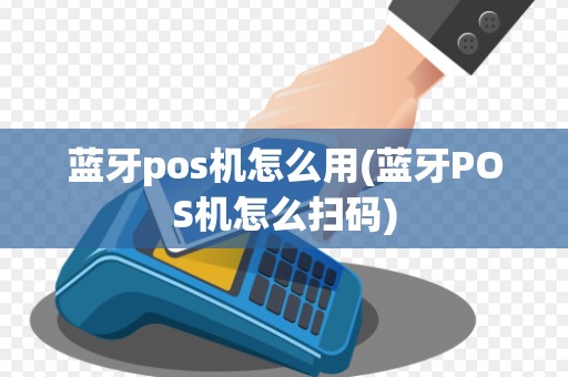 蓝牙pos机怎么用(蓝牙POS机怎么扫码)