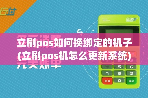 立刷pos如何换绑定的机子(立刷pos机怎么更新系统)