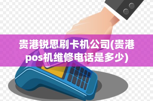 贵港锐思刷卡机公司(贵港pos机维修电话是多少) 贵港锐思刷卡机公司(贵港pos机维修电话是多少)