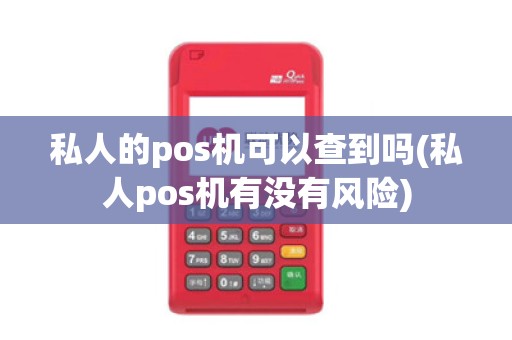 私人的pos机可以查到吗(私人pos机有没有风险)