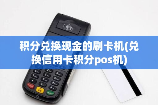 积分兑换现金的刷卡机(兑换信用卡积分pos机)