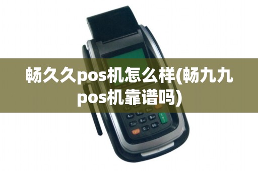 畅久久pos机怎么样(畅九九pos机靠谱吗) 畅久久pos机怎么样(畅九九pos机靠谱吗)