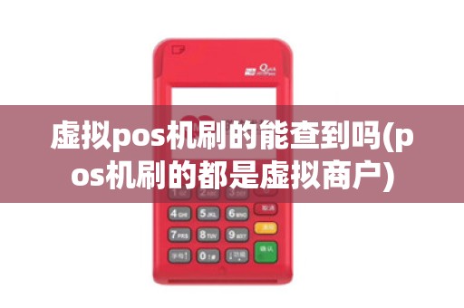 虚拟pos机刷的能查到吗(pos机刷的都是虚拟商户)