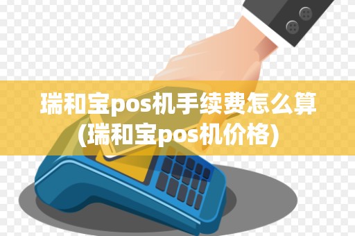 瑞和宝pos机手续费怎么算(瑞和宝pos机价格)