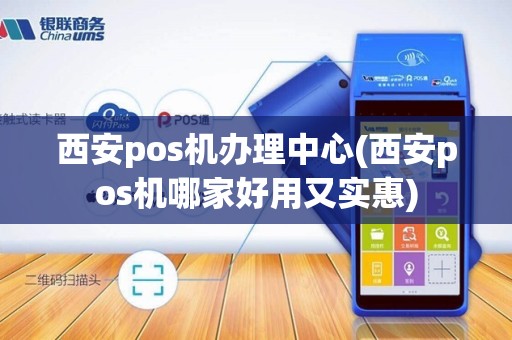 西安pos机办理中心(西安pos机哪家好用又实惠) 西安pos机办理中心(西安pos机哪家好用又实惠)