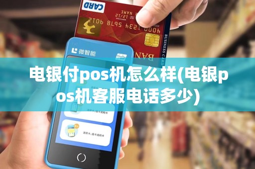 电银付pos机怎么样(电银pos机客服电话多少) 电银付pos机怎么样(电银pos机客服电话多少)