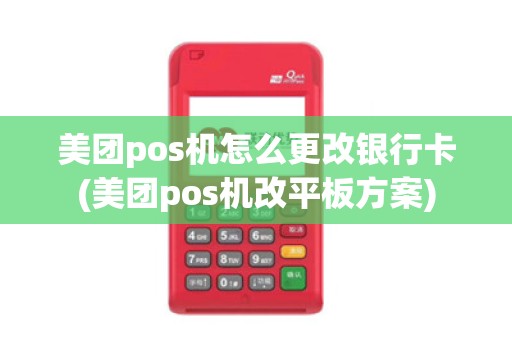 美团pos机怎么更改银行卡(美团pos机改平板方案) 美团pos机怎么更改银行卡(美团pos机改平板方案)