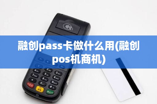 融创pass卡做什么用(融创pos机商机)