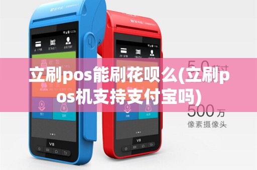 立刷pos能刷花呗么(立刷pos机支持支付宝吗)