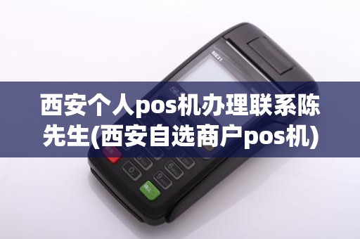 西安个人pos机办理联系陈先生(西安自选商户pos机)