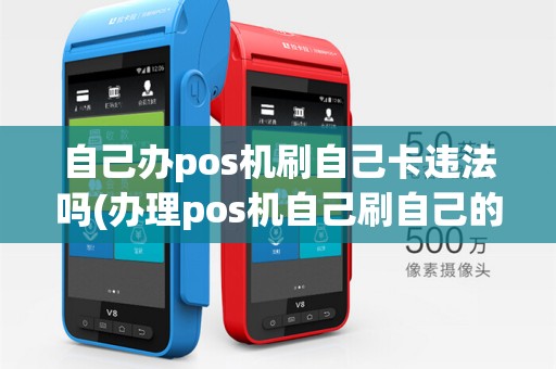 自己办pos机刷自己卡违法吗(办理pos机自己刷自己的卡)