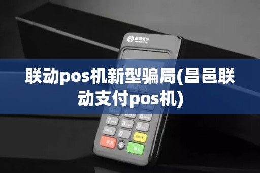 联动pos机新型骗局(昌邑联动支付pos机) 联动pos机新型骗局(昌邑联动支付pos机)