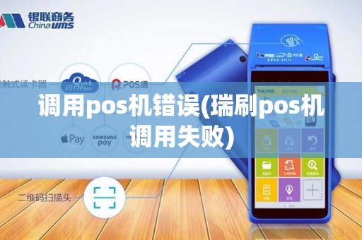 调用pos机错误(瑞刷pos机调用失败) 调用pos机错误(瑞刷pos机调用失败)