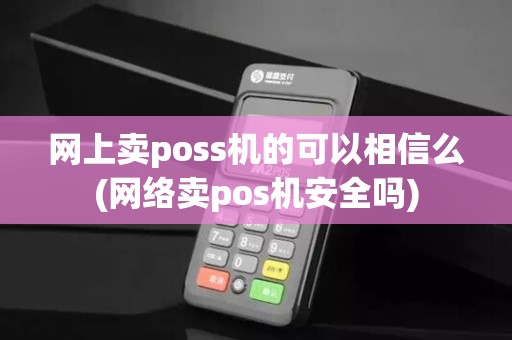网上卖poss机的可以相信么(网络卖pos机安全吗)
