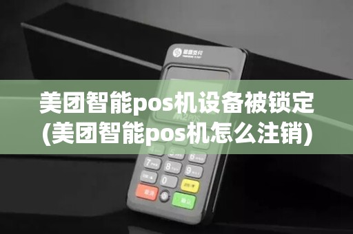 美团智能pos机设备被锁定(美团智能pos机怎么注销)