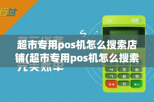 超市专用pos机怎么搜索店铺(超市专用pos机怎么搜索)