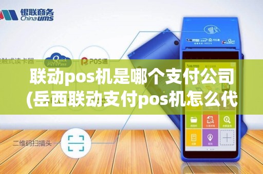 联动pos机是哪个支付公司(岳西联动支付pos机怎么代理)