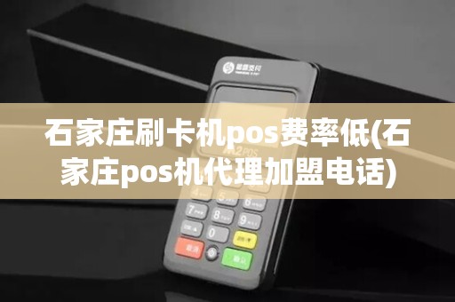 石家庄刷卡机pos费率低(石家庄pos机代理加盟电话)